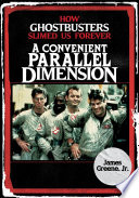 A Convenient Parallel Dimension How Ghostbusters Slimed Us Forever James Greene Jr