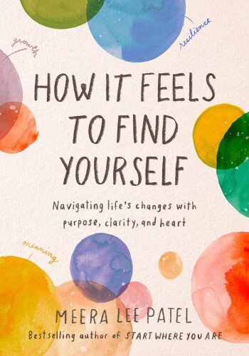 How It Feels To Find Yourself Navigating Lifes Changes With Purpose Clarity And Heart Meera Lee Patel