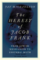 The Heresy Of Jacob Frank From Jewish Messianism To Esoteric Myth Jay Michaelson