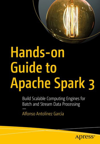 Handson Guide To Apache Spark 3 Build Scalable Computing Engines For Batch And Stream Data Processing Alfonso Antolnez Garca