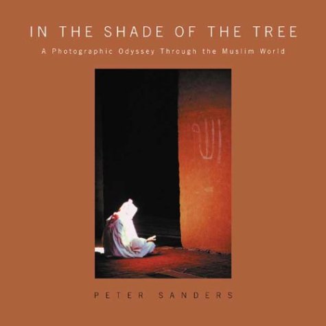 In The Shade Of The Tree A Photographic Odyssey Through The Muslim World Peter Sanders