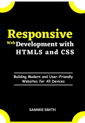 Responsive Web Development With Html5 And Css Building Modern And Userfriendly Websites For All Devices Sammie Smith