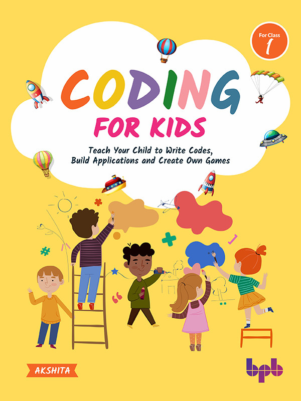 Coding For Kids Teach Your Children To Write Codes Build Applications And Create Own Games Akshita