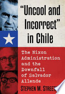 Uncool And Incorrect In Chile The Nixon Administration And The Downfall Of Salvador Allende Stephen M Streeter