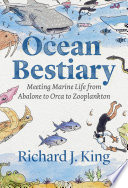 Ocean Bestiary Meeting Marine Life From Abalone To Orca To Zooplankton Richard J King