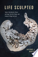 Life Sculpted Tales Of The Animals Plants And Fungi That Drill Break And Scrape To Shape The Earth Anthony J Martin