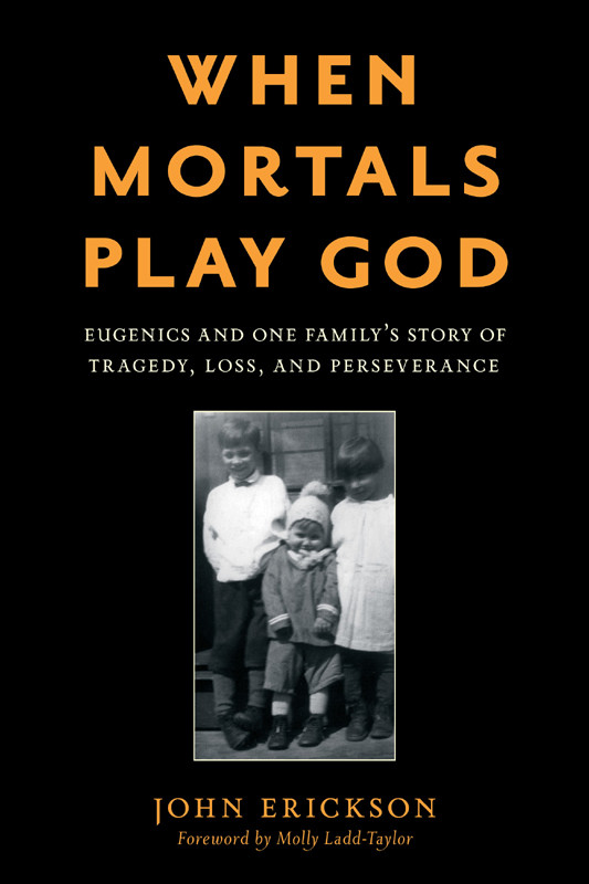 When Mortals Play God Eugenics And One Familys Story Of Tragedy Loss And Perseverance John Erickson