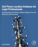 Cell Phone Location Evidence For Legal Professionals Understanding Cell Phone Location Evidence From The Warrant To The Courtroom Larry Daniel