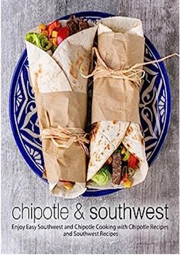 Chipotle Southwest Enjoy Easy Spanish And Mexican Cooking With Latin Recipes And Texmex Meals 2nd Edition 2nd Edition Booksumo Press