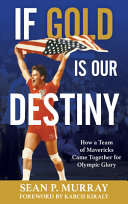 If Gold Is Our Destiny How A Team Of Mavericks Came Together For Olympic Glory Sean P Murray