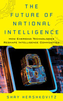 The Future Of National Intelligence How Emerging Technologies Reshape Intelligence Communities Shay Hershkovitz