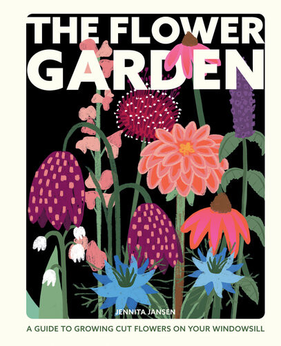 The Flower Garden A Guide To Growing Cut Flowers On Your Windowsill Jennita Jansen