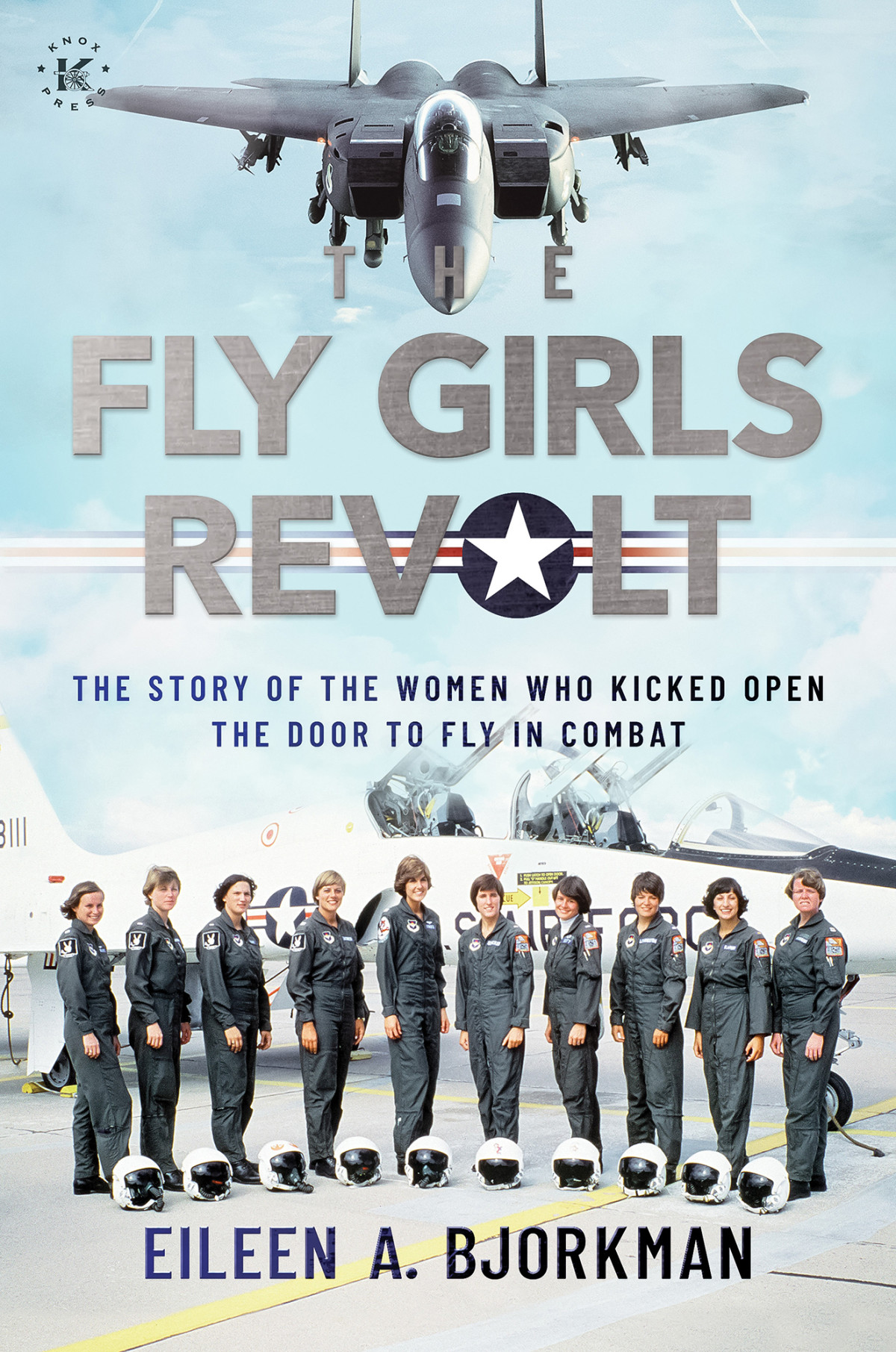 The Fly Girls Revolt The Story Of The Women Who Kicked Open The Door To Fly In Combat Eileen A Bjorkman