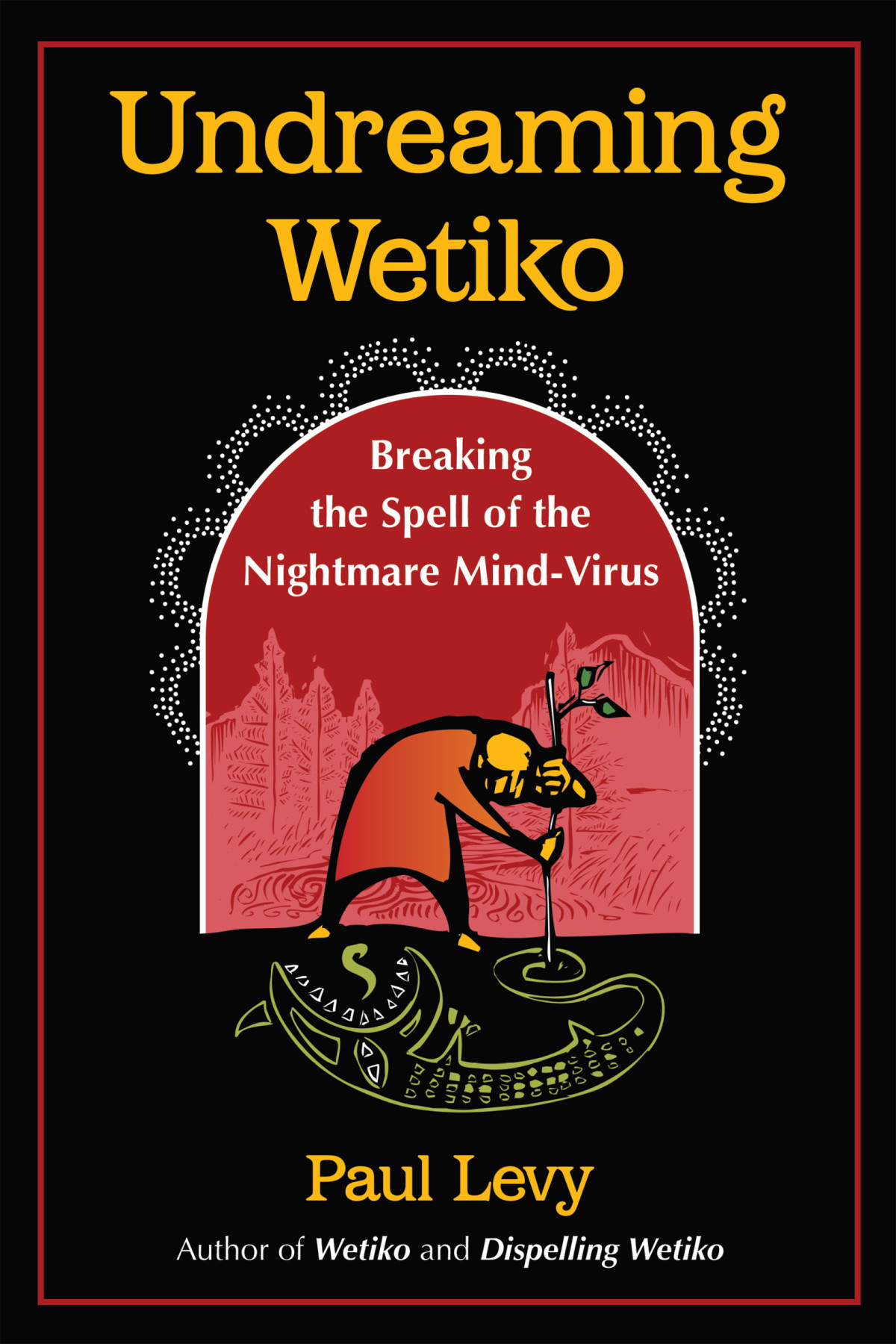 Undreaming Wetiko Breaking The Spell Of The Nightmare Mindvirus Paul Levy