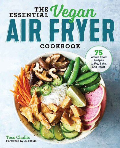 The Essential Vegan Air Fryer Cookbook 75 Whole Food Recipes To Fry Bake And Roast Tess Challis