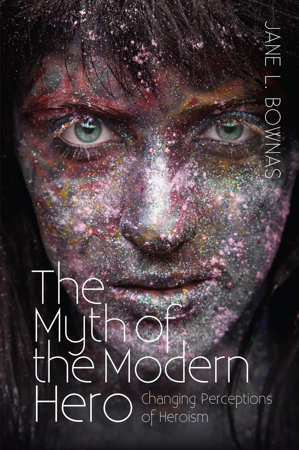 Myth Of The Modern Hero Changing Perceptions Of Heroism Jane L Bownas