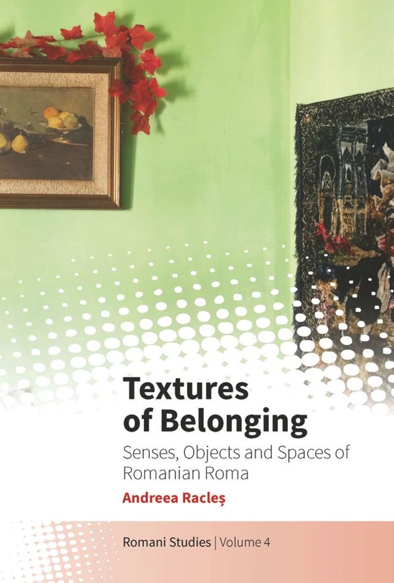 Textures Of Belonging Senses Objects And Spaces Of Romanian Roma 1st Edition Andreea Racle