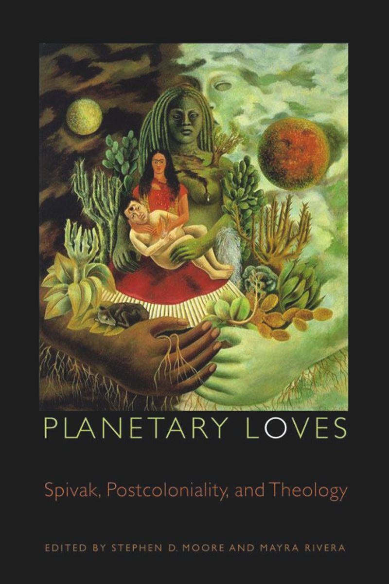 Planetary Loves Spivak Postcoloniality And Theology Stephen D Moore