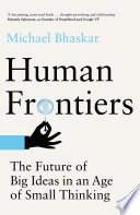 Human Frontiers The Future Of Big Ideas In An Age Of Small Thinking Michael Bhaskar