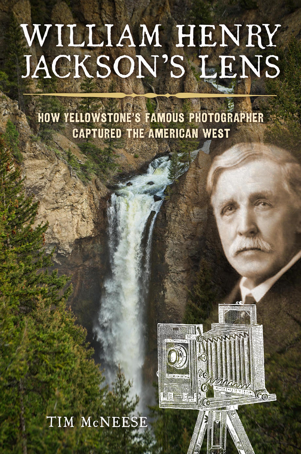 William Henry Jacksons Lens How Yellowstones Famous Photographer Captured The American West Tim Mcneese