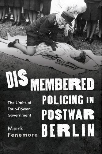 Dismembered Policing In Postwar Berlin The Limits Of Fourpower Government Mark Fenemore