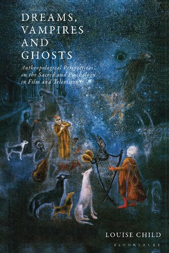 Dreams Vampires And Ghosts Anthropological Perspectives On The Sacred And Psychology In Film And Television Louise Child