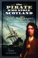 The Pirate Who Stole Scotland William Dampier And The Creation Of The United Kingdom Leon Hopkins