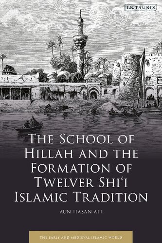 The School Of Hillah And The Formation Of Twelver Shii Islamic Tradition 1st Edition Aun Hasan Ali