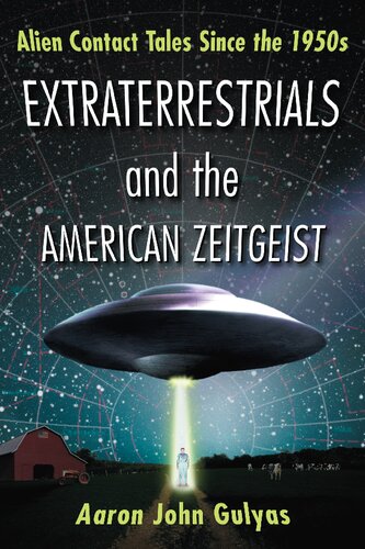 Extraterrestrials And The American Zeitgeist Alien Contact Tales Since The 1950s 1st Edition Aaron John Gulyas