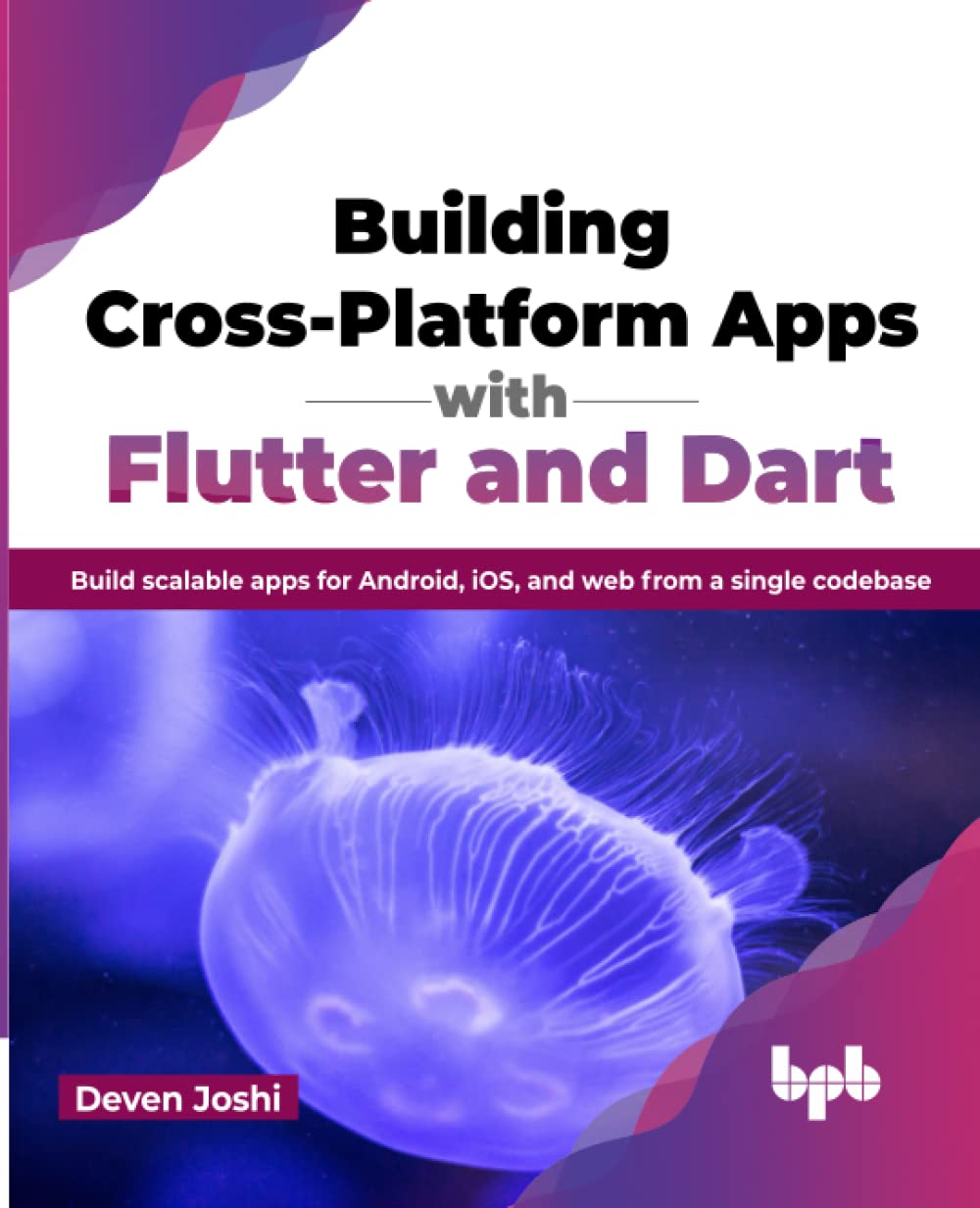 Building Crossplatform Apps With Flutter And Dart Build Scalable Apps For Android Ios And Web From A Single Codebase Deven Joshi