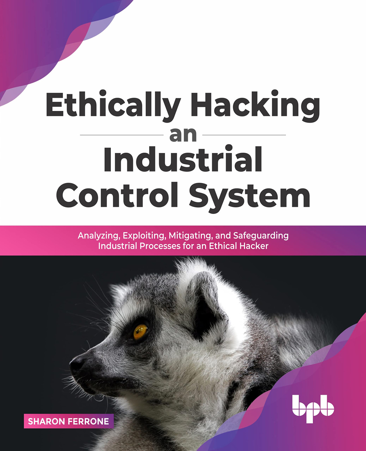 Ethically Hacking An Industrial Control System Analyzing Exploiting Mitigating And Safeguarding Industrial Processes Sharon Ferrone