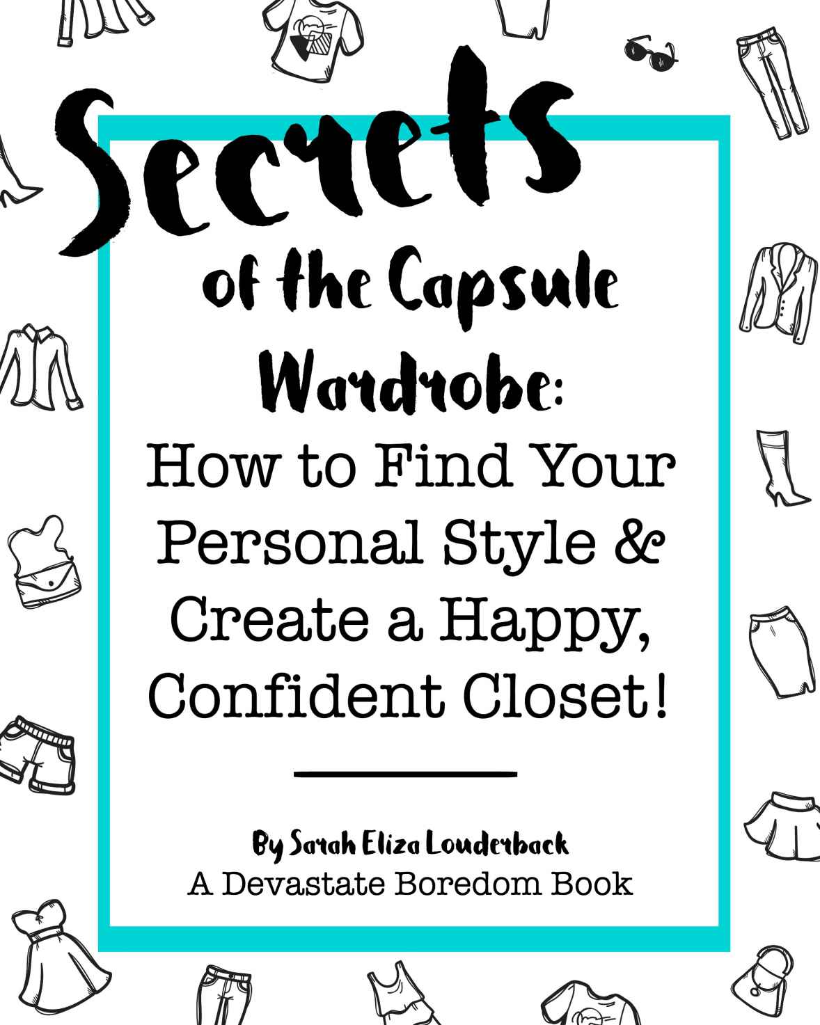 Secrets Of The Capsule Wardrobe How To Find Your Personal Style Create A Happy Confident Closet Sarah Eliza Louderback
