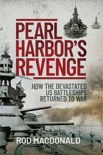 Pearl Harbors Revenge How The Devastated Us Battleships Returned To War Rod Macdonald