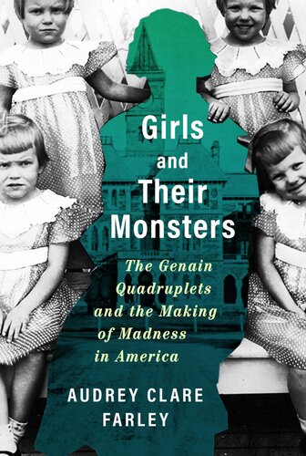 Girls And Their Monsters The Genain Quadruplets And The Making Of Madness In America Audrey Clare Farley