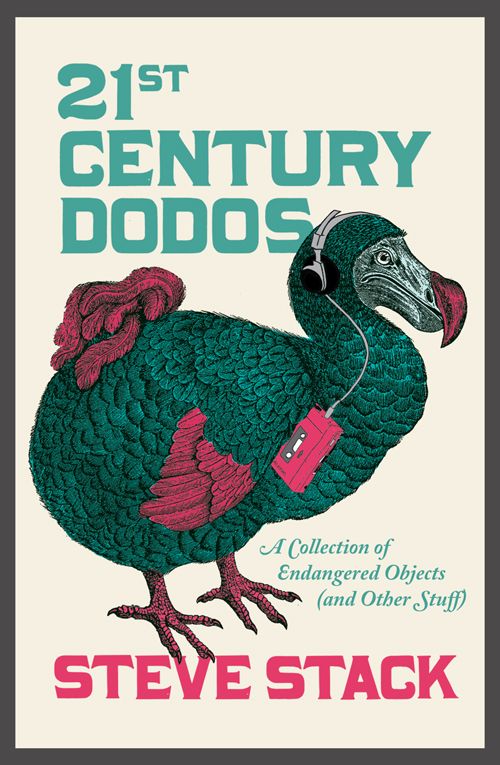 21st Century Dodos A Collection Of Endangered Objects And Other Stuff Steve Stack