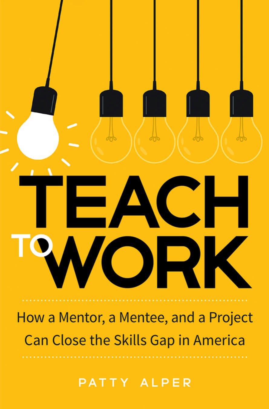 Teach To Work How A Mentor A Mentee And A Project Can Close The Skills Gap In America Patty Alper