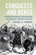 Conquests And Rents A Political Economy Of Dictatorship And Violence In Muslim Societies Faisal Z Ahmed