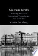 Order And Rivalry Rewriting The Rules Of International Trade After The First World War Madeleine Lynch Dungy