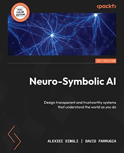 Neurosymbolic Ai Design Transparent And Trustworthy Systems That Understand The World As You Do 1st Edition Alexiei Dingli