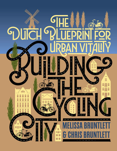 Building The Cycling City The Dutch Blueprint For Urban Vitality Melissa Bruntlett Chris Bruntlett