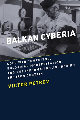 Balkan Cyberia Cold War Computing Bulgarian Modernization And The Information Age Behind The Iron Curtain 1st Edition Victor Petrov
