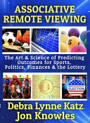 Associative Remote Viewing The Art And Science Of Predicting Outcomes For Sports Politics Finances The Lottery Katz