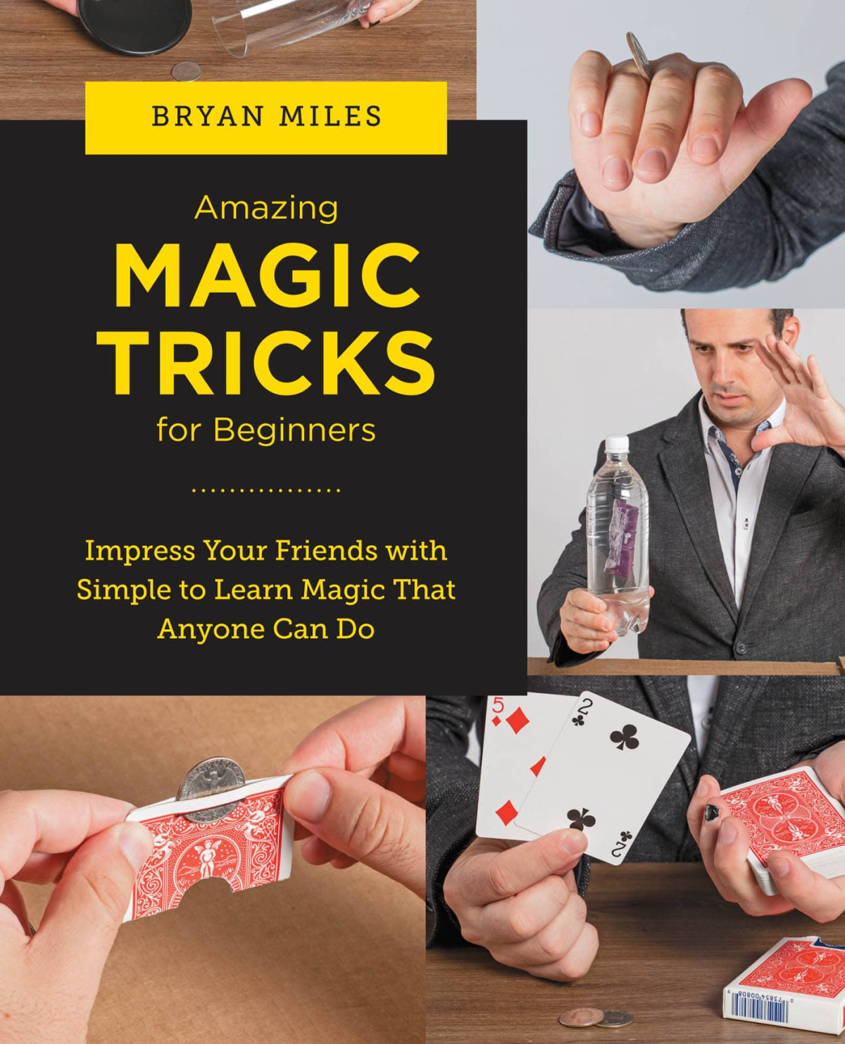 Amazing Magic Tricks For Beginners Impress Your Friends With Simple To Learn Magic That Anyone Can Do Bryan Miles