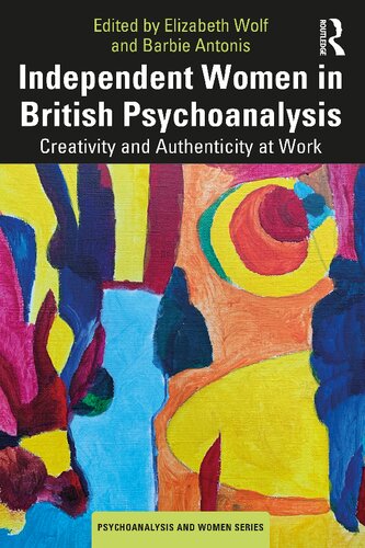 Independent Women In British Psychoanalysis Creativity And Authenticity At Work Elizabeth Wolf