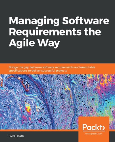 Managing Software Requirements The Agile Way Bridge The Gap Between Software Requirements And Executable Specifications To Deliver Successful Projects Fred Heath
