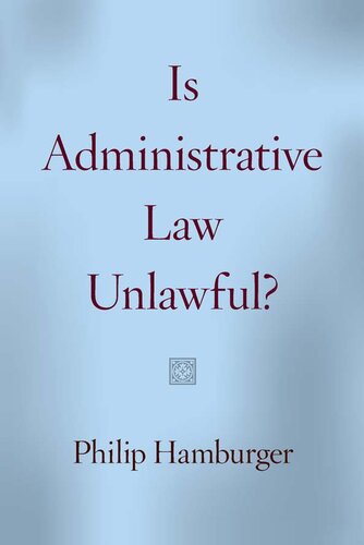 Is Administrative Law Unlawful 1st Edition Philip Hamburger