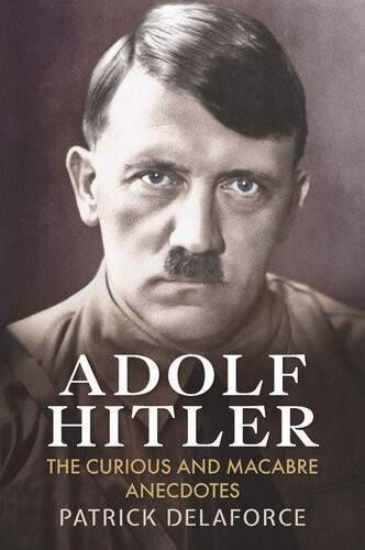Adolf Hitler The Curious And Macabre Anecdotes Patrick Delaforce