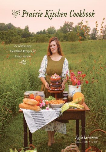The Prairie Kitchen Cookbook 75 Wholesome Heartland Recipes For Every Season Kayla Lobermeier