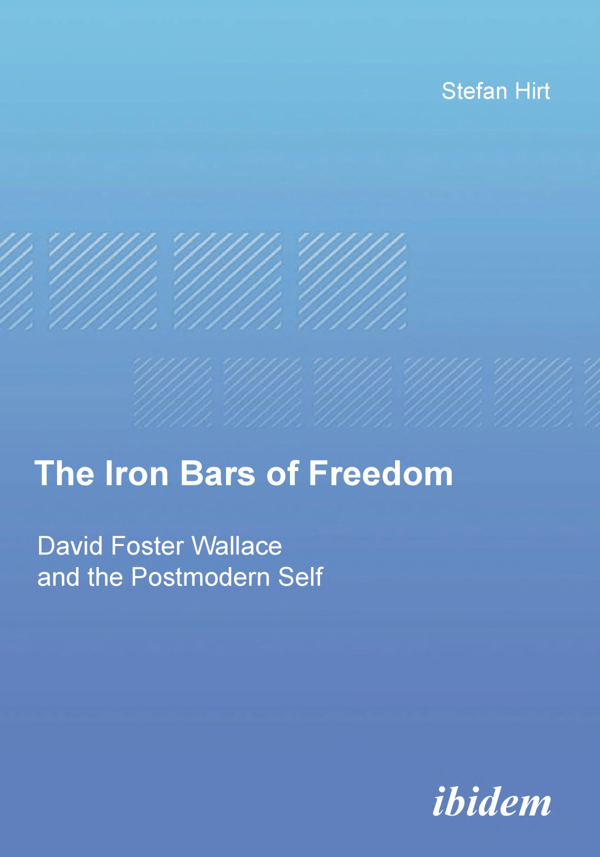 The Iron Bars Of Freedom David Foster Wallace And The Postmodern Self 1st Edition Stefan Hirt