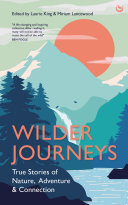 Wilder Journeys True Stories Of Nature Adventure And Connection Laurie King Miriam Lancewood